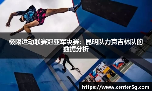 极限运动联赛冠亚军决赛：昆明队力克吉林队的数据分析