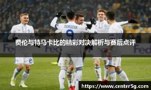 费伦与特马卡比的精彩对决解析与赛后点评