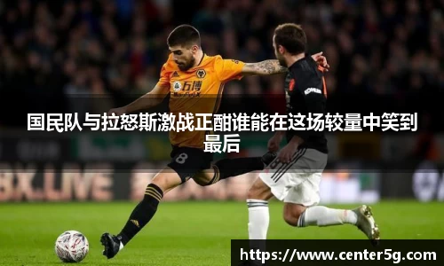 国民队与拉怒斯激战正酣谁能在这场较量中笑到最后