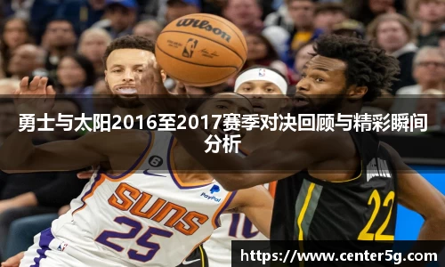 勇士与太阳2016至2017赛季对决回顾与精彩瞬间分析