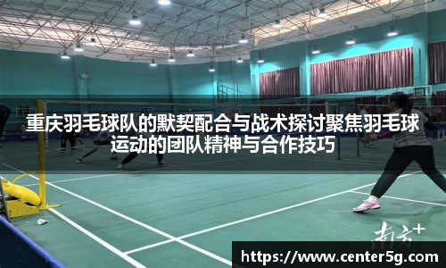 重庆羽毛球队的默契配合与战术探讨聚焦羽毛球运动的团队精神与合作技巧