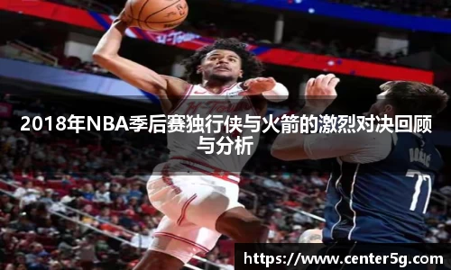 2018年NBA季后赛独行侠与火箭的激烈对决回顾与分析